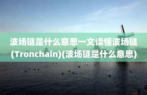 波场链是什么意思一文读懂波场链(Tronchain)(波场链是什么意思)