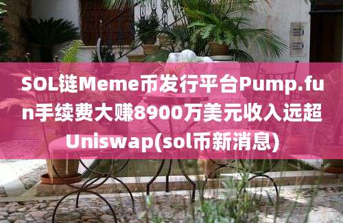 SOL链Meme币发行平台Pump.fun手续费大赚8900万美元收入远超Uniswap(sol币新消息)