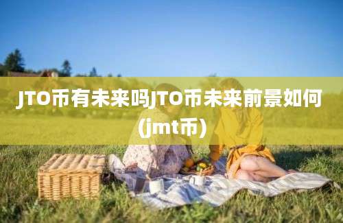 JTO币有未来吗JTO币未来前景如何(jmt币)