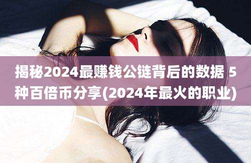 揭秘2024最赚钱公链背后的数据 5种百倍币分享(2024年最火的职业)