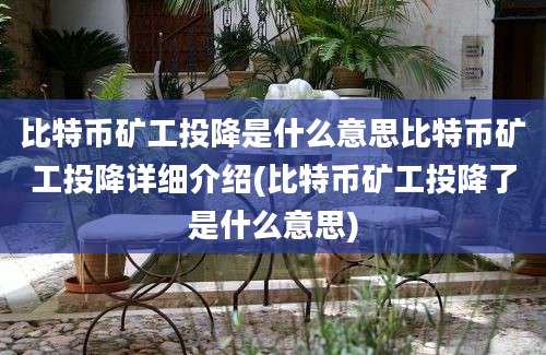 比特币矿工投降是什么意思比特币矿工投降详细介绍(比特币矿工投降了是什么意思)