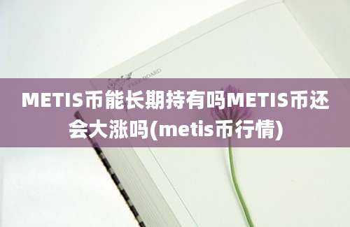 METIS币能长期持有吗METIS币还会大涨吗(metis币行情)