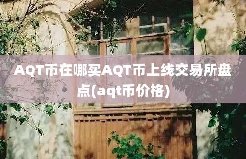 AQT币在哪买AQT币上线交易所盘点(aqt币价格)