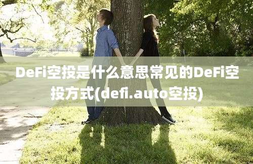 DeFi空投是什么意思常见的DeFi空投方式(defi.auto空投)