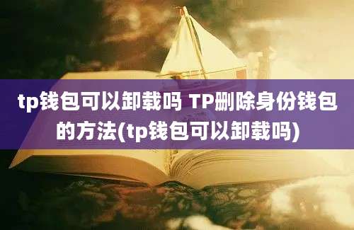 tp钱包可以卸载吗 TP删除身份钱包的方法(tp钱包可以卸载吗)