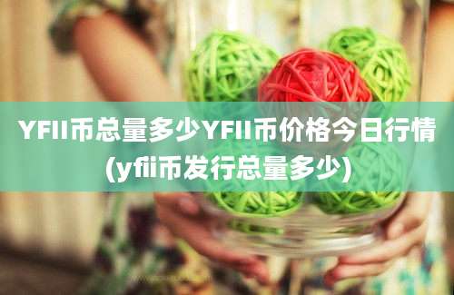 YFII币总量多少YFII币价格今日行情(yfii币发行总量多少)