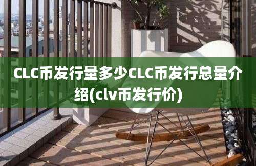 CLC币发行量多少CLC币发行总量介绍(clv币发行价)