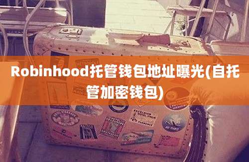 Robinhood托管钱包地址曝光(自托管加密钱包)