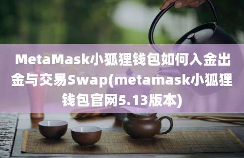 MetaMask小狐狸钱包如何入金出金与交易Swap(metamask小狐狸钱包官网5.13版本)