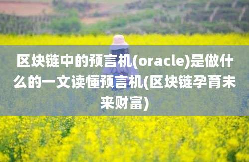 区块链中的预言机(oracle)是做什么的一文读懂预言机(区块链孕育未来财富)