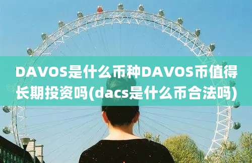 DAVOS是什么币种DAVOS币值得长期投资吗(dacs是什么币合法吗)