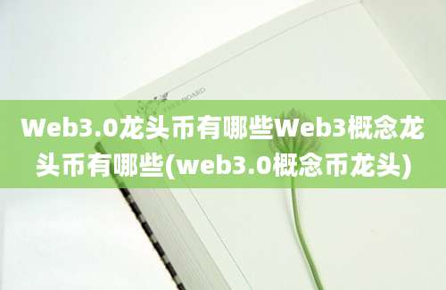 Web3.0龙头币有哪些Web3概念龙头币有哪些(web3.0概念币龙头)