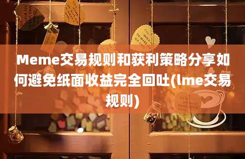 Meme交易规则和获利策略分享如何避免纸面收益完全回吐(lme交易规则)