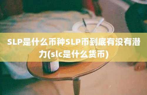 SLP是什么币种SLP币到底有没有潜力(slc是什么货币)