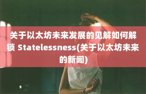 关于以太坊未来发展的见解如何解锁 Statelessness(关于以太坊未来的新闻)