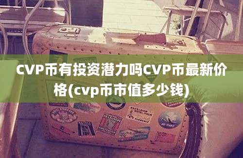 CVP币有投资潜力吗CVP币最新价格(cvp币市值多少钱)