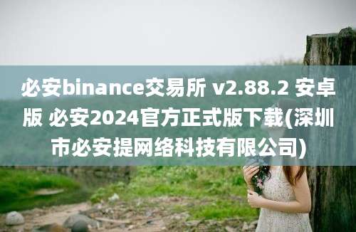 必安binance交易所 v2.88.2 安卓版 必安2024官方正式版下载(深圳市必安提网络科技有限公司)