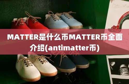 MATTER是什么币MATTER币全面介绍(antimatter币)