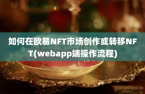 如何在欧易NFT市场创作或转移NFT(webapp端操作流程)