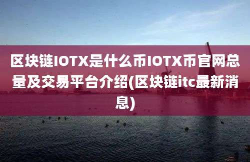 区块链IOTX是什么币IOTX币官网总量及交易平台介绍(区块链itc最新消息)