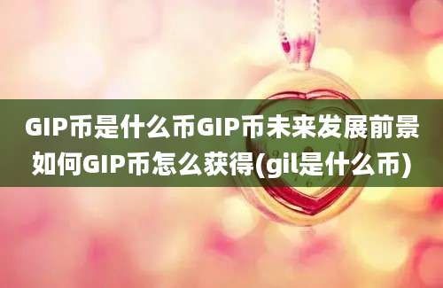 GIP币是什么币GIP币未来发展前景如何GIP币怎么获得(gil是什么币)