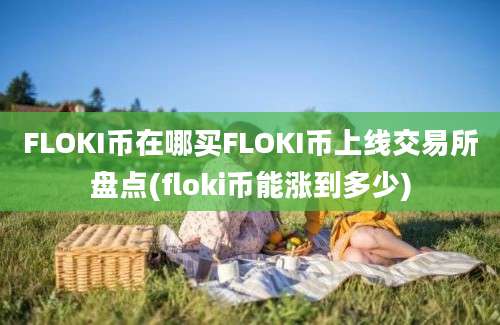 FLOKI币在哪买FLOKI币上线交易所盘点(floki币能涨到多少)