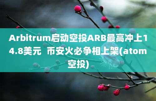 Arbitrum启动空投ARB最高冲上14.8美元  币安火必争相上架(atom空投)