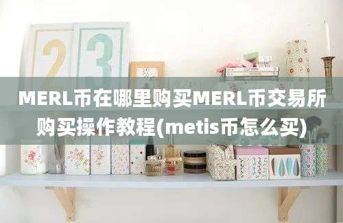 MERL币在哪里购买MERL币交易所购买操作教程(metis币怎么买)