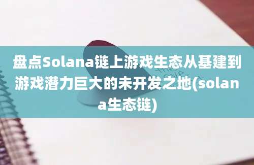 盘点Solana链上游戏生态从基建到游戏潜力巨大的未开发之地(solana生态链)