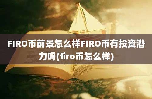 FIRO币前景怎么样FIRO币有投资潜力吗(firo币怎么样)