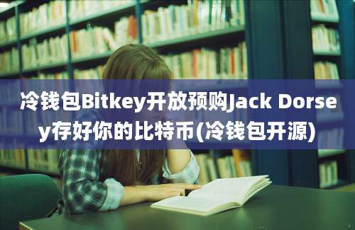 冷钱包Bitkey开放预购Jack Dorsey存好你的比特币(冷钱包开源)