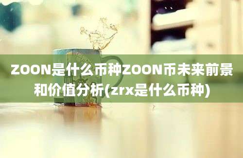 ZOON是什么币种ZOON币未来前景和价值分析(zrx是什么币种)