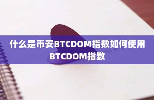 什么是币安BTCDOM指数如何使用BTCDOM指数