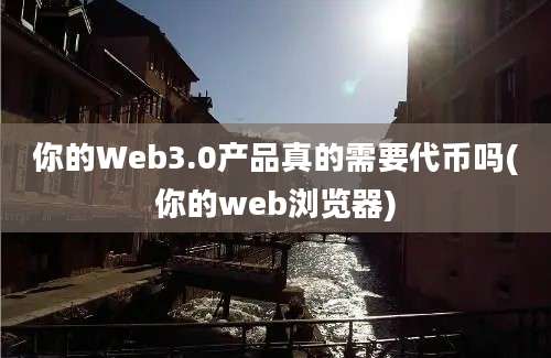 你的Web3.0产品真的需要代币吗(你的web浏览器)