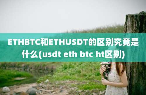 ETHBTC和ETHUSDT的区别究竟是什么(usdt eth btc ht区别)