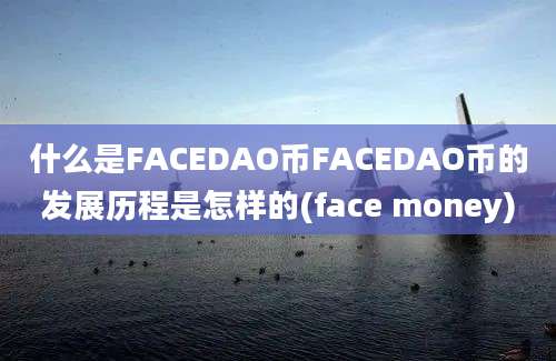 什么是FACEDAO币FACEDAO币的发展历程是怎样的(face money)