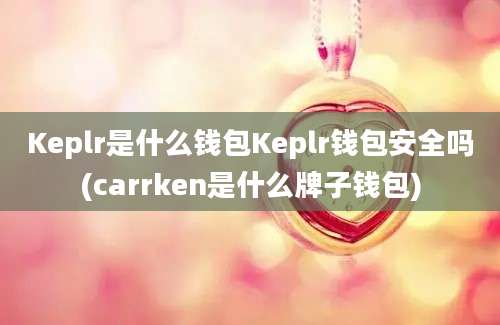 Keplr是什么钱包Keplr钱包安全吗(carrken是什么牌子钱包)