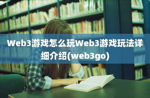 Web3游戏怎么玩Web3游戏玩法详细介绍(web3go)