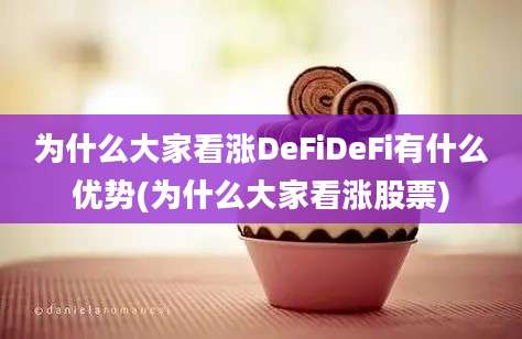 为什么大家看涨DeFiDeFi有什么优势(为什么大家看涨股票)