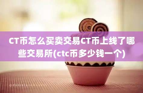 CT币怎么买卖交易CT币上线了哪些交易所(ctc币多少钱一个)