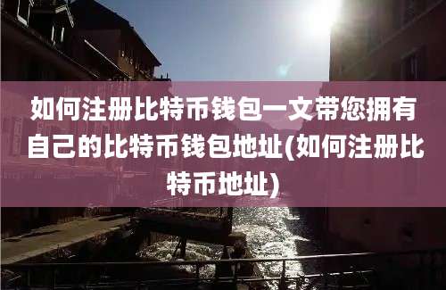 如何注册比特币钱包一文带您拥有自己的比特币钱包地址(如何注册比特币地址)