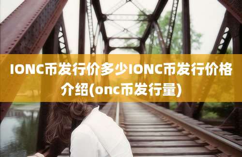 IONC币发行价多少IONC币发行价格介绍(onc币发行量)