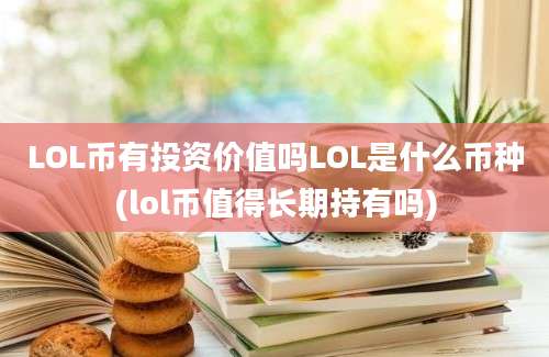 LOL币有投资价值吗LOL是什么币种(lol币值得长期持有吗)