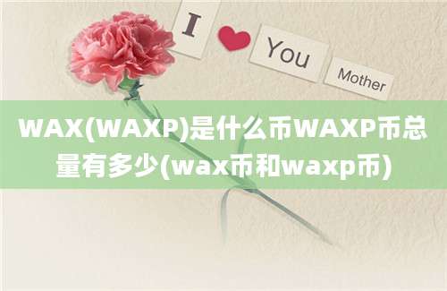 WAX(WAXP)是什么币WAXP币总量有多少(wax币和waxp币)