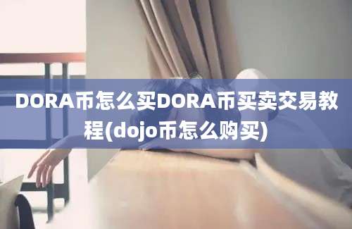 DORA币怎么买DORA币买卖交易教程(dojo币怎么购买)