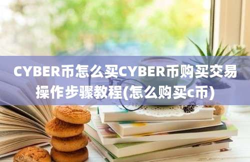 CYBER币怎么买CYBER币购买交易操作步骤教程(怎么购买c币)