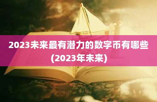 2023未来最有潜力的数字币有哪些(2023年未来)