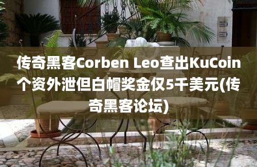 传奇黑客Corben Leo查出KuCoin个资外泄但白帽奖金仅5千美元(传奇黑客论坛)