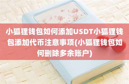 小狐狸钱包如何添加USDT小狐狸钱包添加代币注意事项(小狐狸钱包如何删除多余账户)