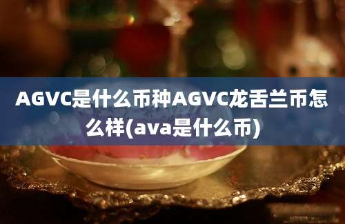 AGVC是什么币种AGVC龙舌兰币怎么样(ava是什么币)